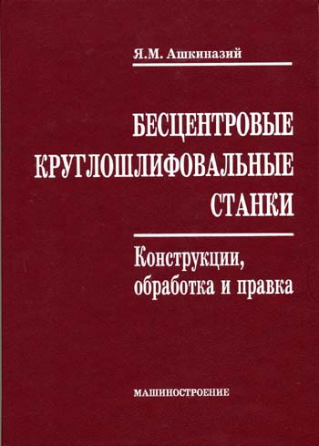 Ашкиназий Я.М. Бесцентровые круглошлифовальные станки. Конструкции, обработка и