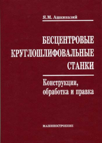 Ашкиназий Я.М. Бесцентровые круглошлифовальные станки. Конструкции, обработка и 