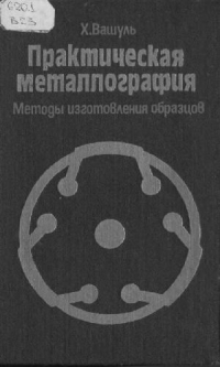 Вашуль Х. Практическая металлография. Методы изготовления образцов