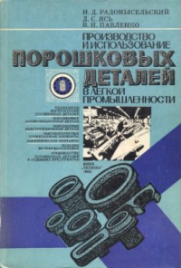 Радомысельский И.Д., Ясь Д.С., Павленко В.И. Производство и использование порошковых деталей в легкой промышленности Радомысельский И.Д., Ясь Д.С., Павленко В.И. Производство и использование порошк