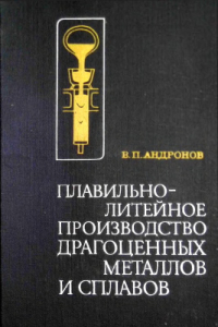 Андронов В.П. Плавильно-литейное производство драгоценных металлов и сплавов Андронов В.П. Плавильно-литейное производство драгоценных металлов и сплавов