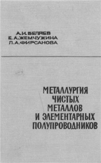Металлургия чистых металлов и элементарных полупроводников Беляев А.И., Жемчужина Е.А., Фирсанова Л.А. Металлургия чистых металлов и элементарных полупроводников Беляев А.И., Жемчужина Е.А., Фирсанова Л.А. Металлургия чистых металлов и элемен