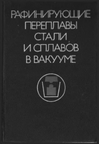 Бояршинов В.А. Рафинирующие переплавы стали и сплавов в вакууме Бояршинов В.А. Рафинирующие переплавы стали и сплавов в вакууме