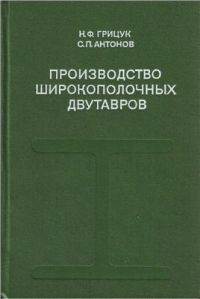 Грицук Н.Ф., Антонов С.П. Производство широкополочных двутавров Грицук Н.Ф., Антонов С.П. Производство широкополочных двутавров