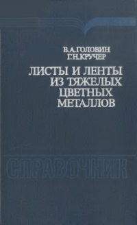 Головин В.А., Кручер Г.Н. Листы и ленты из тяжелых цветных металлов (производство, свойства, применение) Головин В.А., Кручер Г.Н. Листы и ленты из тяжелых цветных металлов (производств