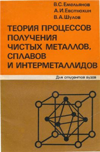 Емельянов В.С., Евстюхин А.И., Шулов В.А. Теория процессов получения чистых металлов, сплавов и интерметаллидов Емельянов В.С., Евстюхин А.И., Шулов В.А. Теория процессов получения чистых мета