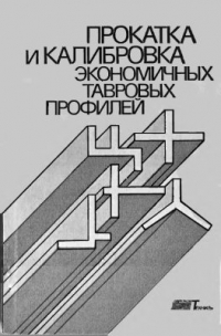 Илюкович Б.М., Нехаев Н.Е. и др. Прокатка и калибровка экономичных тавровых профилей Илюкович Б.М., Нехаев Н.Е. и др. Прокатка и калибровка экономичных тавровых проф