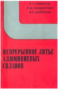 Габидуллин Р.М., Ливанов В.А., Шипилов В.С. Непрерывное литье алюминиевых сплавов Габидуллин Р.М., Ливанов В.А., Шипилов В.С. Непрерывное литье алюминиевых сплаво