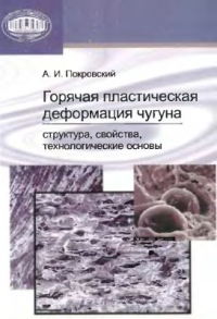 Покровский А.И. Горячая пластическая деформация чугуна: структура, свойства, технологические основы Покровский А.И. Горячая пластическая деформация чугуна: структура, свойства, тех
