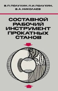 Полухин В.П., Полухин П.И., Николаев В.А. Составной рабочий инструмент прокатных станов Полухин В.П., Полухин П.И., Николаев В.А. Составной рабочий инструмент прокатных