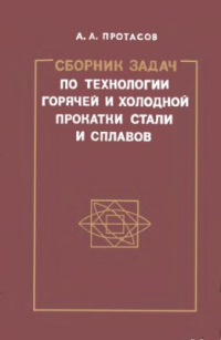 Протасов А.А. Сборник задач по технологии горячей и холодной прокатки стали и сплавов Протасов А.А. Сборник задач по технологии горячей и холодной прокатки стали и сп
