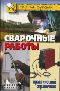 Сварочные работы. Практический справочник Сварочные работы. Практический справочник