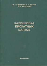 Смирнов В.К., Шилов В.А., Инатович Ю.В. Калибровка прокатных валков Смирнов В.К., Шилов В.А., Инатович Ю.В. Калибровка прокатных валков