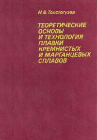 Толстогузов Н.В. Теоретические основы и технология плавки кремнистых и марганцевых сплавов Толстогузов Н.В. Теоретические основы и технология плавки кремнистых и марганцев